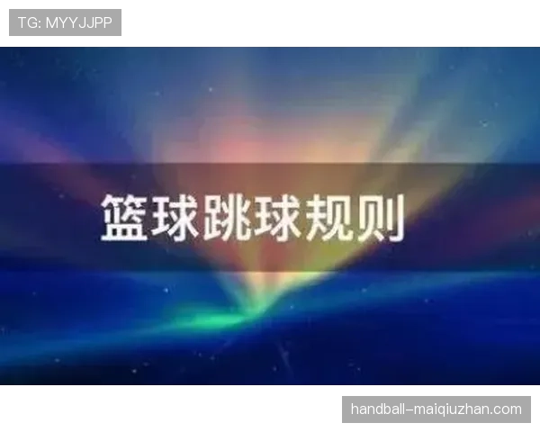 篮球规则解析：跳球规则的详细解读与适用场景